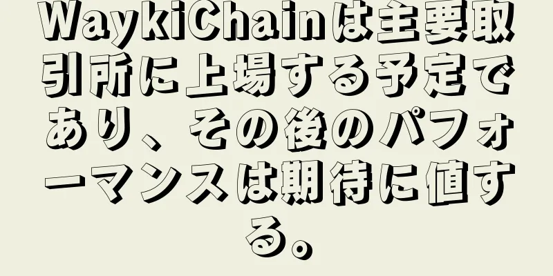 WaykiChainは主要取引所に上場する予定であり、その後のパフォーマンスは期待に値する。