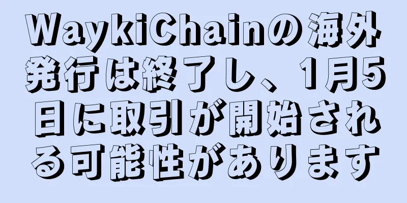 WaykiChainの海外発行は終了し、1月5日に取引が開始される可能性があります