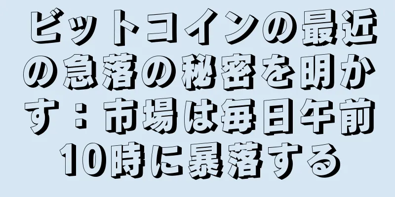 ビットコインの最近の急落の秘密を明かす：市場は毎日午前10時に暴落する