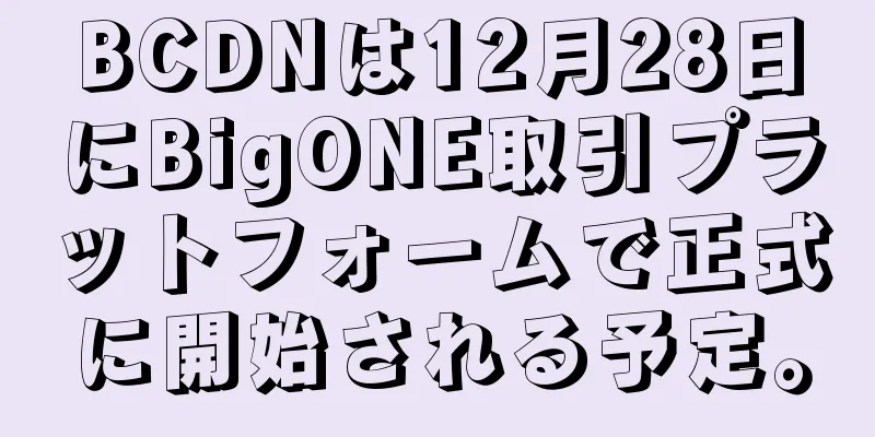 BCDNは12月28日にBigONE取引プラットフォームで正式に開始される予定。