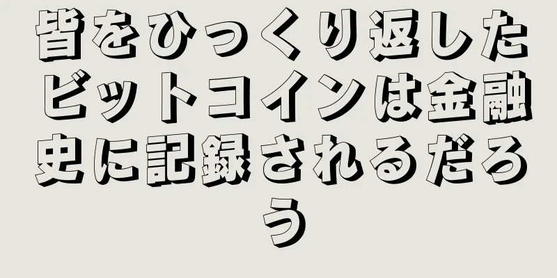 皆をひっくり返したビットコインは金融史に記録されるだろう