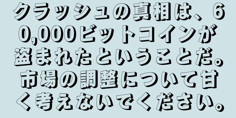 クラッシュの真相は、60,000ビットコインが盗まれたということだ。市場の調整について甘く考えないでください。