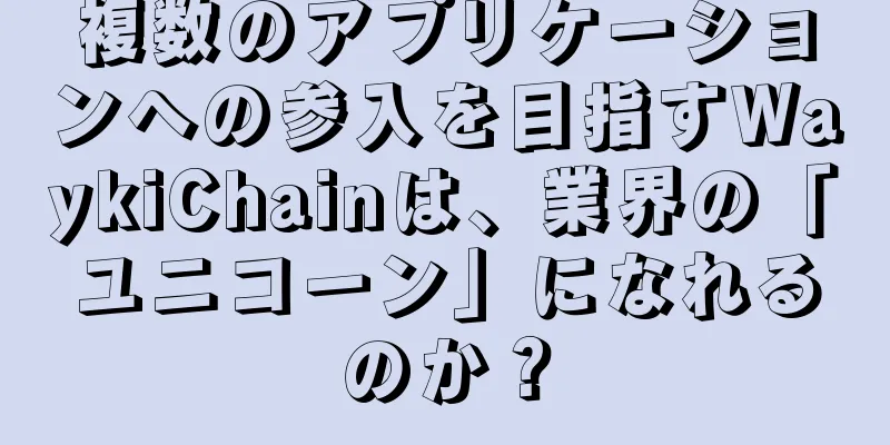 複数のアプリケーションへの参入を目指すWaykiChainは、業界の「ユニコーン」になれるのか？