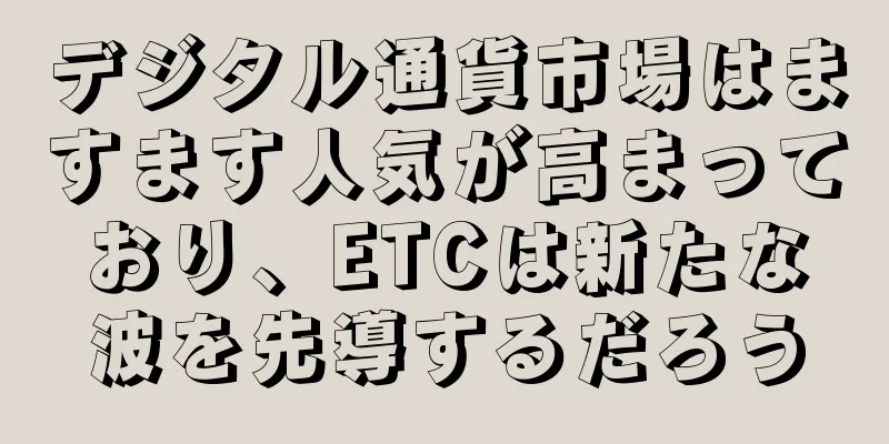 デジタル通貨市場はますます人気が高まっており、ETCは新たな波を先導するだろう