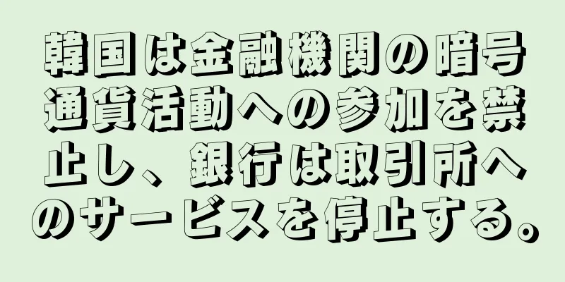 韓国は金融機関の暗号通貨活動への参加を禁止し、銀行は取引所へのサービスを停止する。