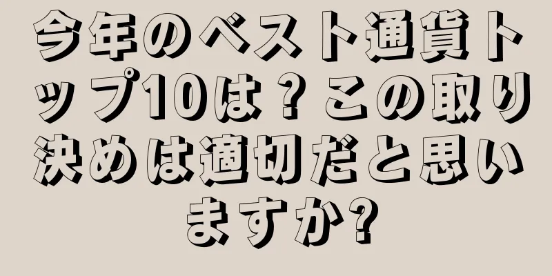 今年のベスト通貨トップ10は？この取り決めは適切だと思いますか?