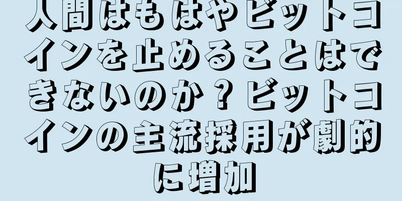 人間はもはやビットコインを止めることはできないのか？ビットコインの主流採用が劇的に増加