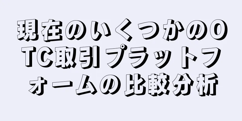 現在のいくつかのOTC取引プラットフォームの比較分析