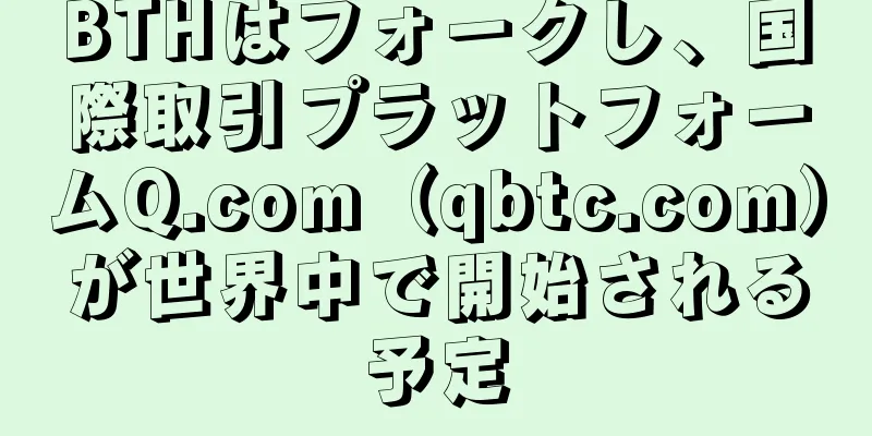 BTHはフォークし、国際取引プラットフォームQ.com（qbtc.com）が世界中で開始される予定