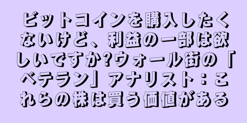 ビットコインを購入したくないけど、利益の一部は欲しいですか?ウォール街の「ベテラン」アナリスト：これらの株は買う価値がある