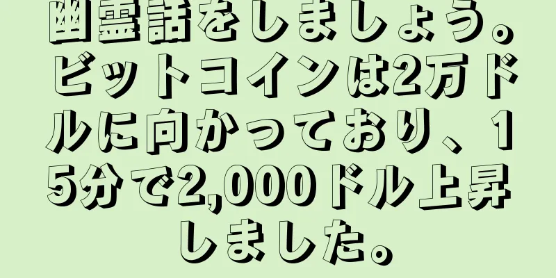 幽霊話をしましょう。ビットコインは2万ドルに向かっており、15分で2,000ドル上昇しました。