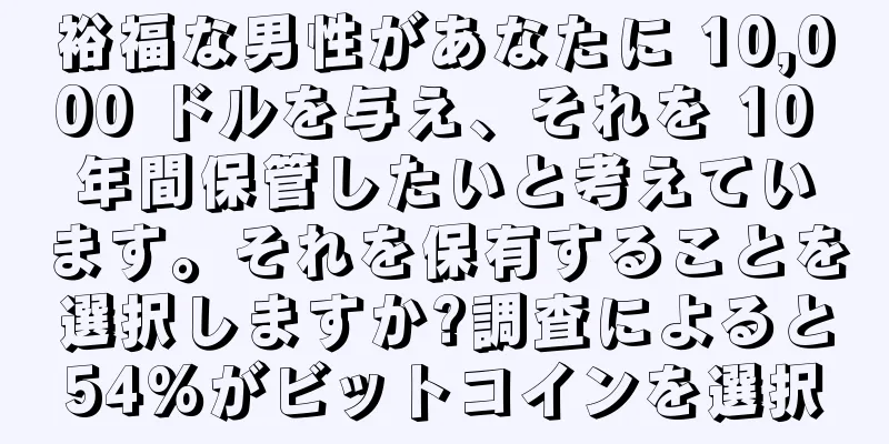 裕福な男性があなたに 10,000 ドルを与え、それを 10 年間保管したいと考えています。それを保有することを選択しますか?調査によると54%がビットコインを選択