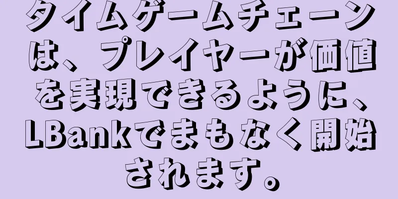 タイムゲームチェーンは、プレイヤーが価値を実現できるように、LBankでまもなく開始されます。