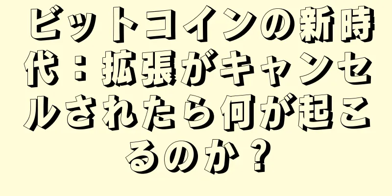 ビットコインの新時代：拡張がキャンセルされたら何が起こるのか？