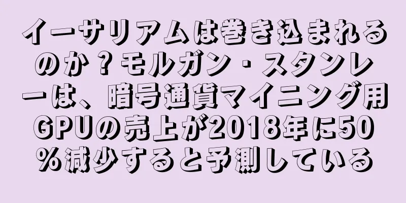イーサリアムは巻き込まれるのか？モルガン・スタンレーは、暗号通貨マイニング用GPUの売上が2018年に50%減少すると予測している
