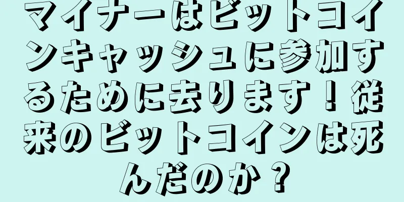 マイナーはビットコインキャッシュに参加するために去ります！従来のビットコインは死んだのか？