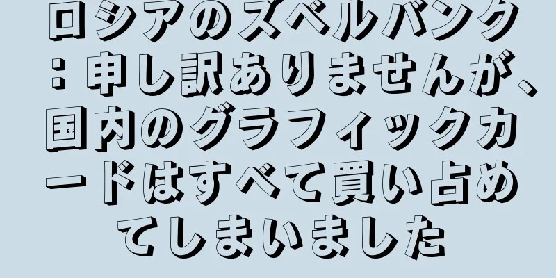 ロシアのズベルバンク：申し訳ありませんが、国内のグラフィックカードはすべて買い占めてしまいました