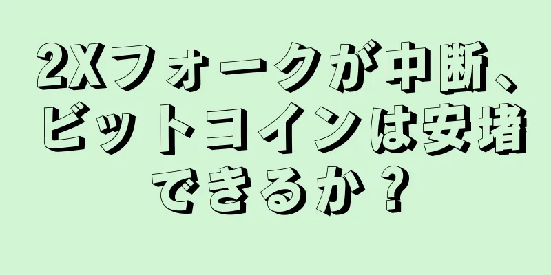 2Xフォークが中断、ビットコインは安堵できるか？