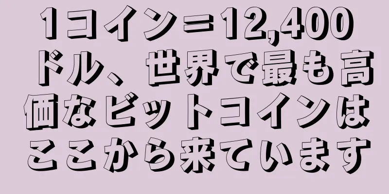 1コイン＝12,400ドル、世界で最も高価なビットコインはここから来ています