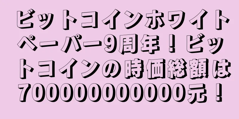 ビットコインホワイトペーパー9周年！ビットコインの時価総額は700000000000元！