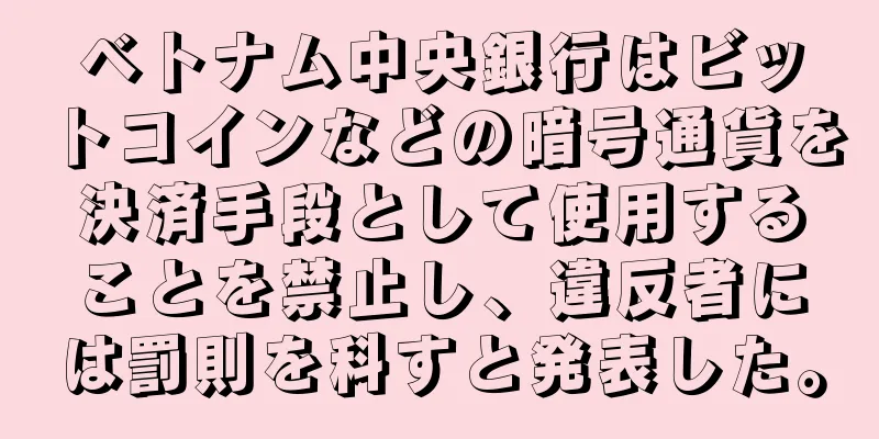 ベトナム中央銀行はビットコインなどの暗号通貨を決済手段として使用することを禁止し、違反者には罰則を科すと発表した。
