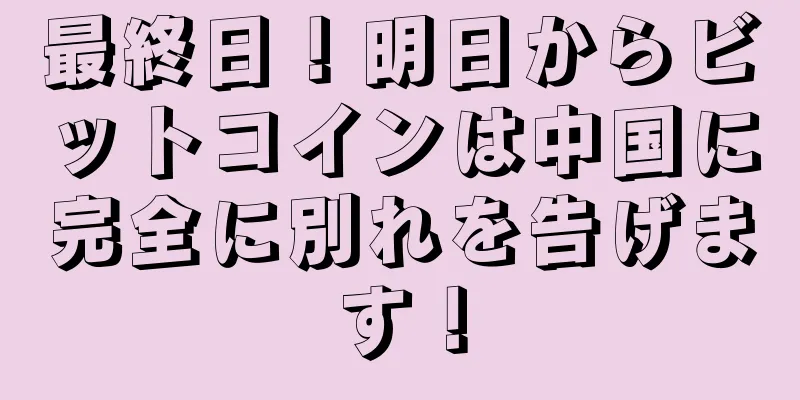最終日！明日からビットコインは中国に完全に別れを告げます！