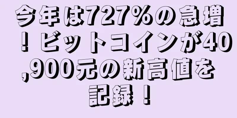 今年は727%の急増！ビットコインが40,900元の新高値を記録！