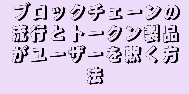ブロックチェーンの流行とトークン製品がユーザーを欺く方法