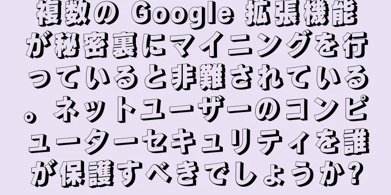 複数の Google 拡張機能が秘密裏にマイニングを行っていると非難されている。ネットユーザーのコンピューターセキュリティを誰が保護すべきでしょうか?