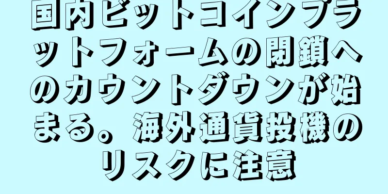 国内ビットコインプラットフォームの閉鎖へのカウントダウンが始まる。海外通貨投機のリスクに注意