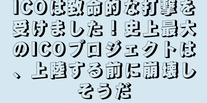 ICOは致命的な打撃を受けました！史上最大のICOプロジェクトは、上陸する前に崩壊しそうだ