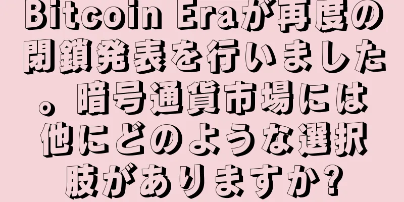 Bitcoin Eraが再度の閉鎖発表を行いました。暗号通貨市場には他にどのような選択肢がありますか?