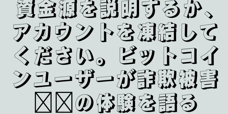 資金源を説明するか、アカウントを凍結してください。ビットコインユーザーが詐欺被害​​の体験を語る