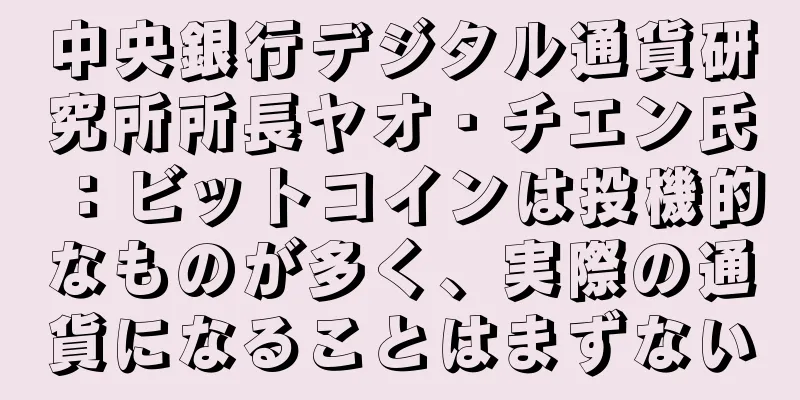 中央銀行デジタル通貨研究所所長ヤオ・チエン氏：ビットコインは投機的なものが多く、実際の通貨になることはまずない