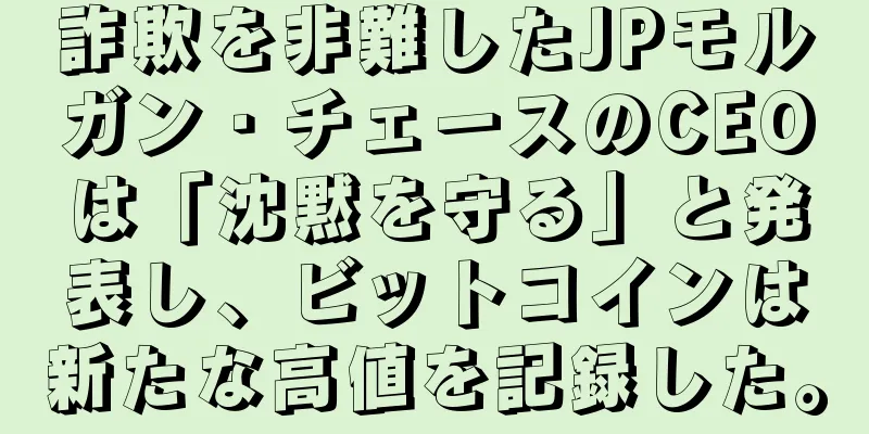 詐欺を非難したJPモルガン・チェースのCEOは「沈黙を守る」と発表し、ビットコインは新たな高値を記録した。