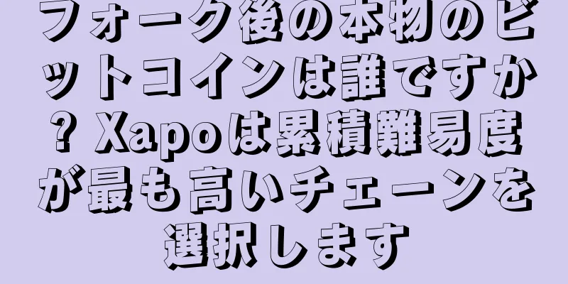 フォーク後の本物のビットコインは誰ですか? Xapoは累積難易度が最も高いチェーンを選択します