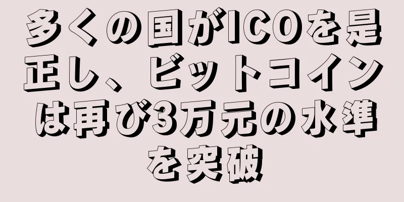 多くの国がICOを是正し、ビットコインは再び3万元の水準を突破