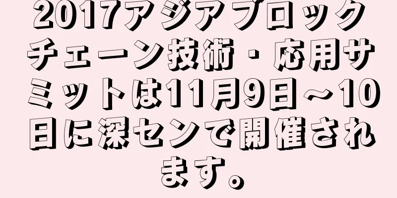 2017アジアブロックチェーン技術・応用サミットは11月9日〜10日に深センで開催されます。