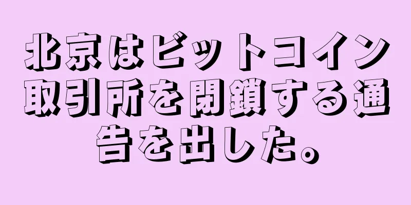 北京はビットコイン取引所を閉鎖する通告を出した。