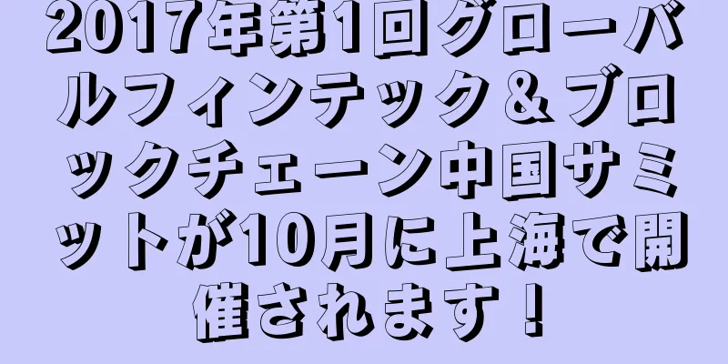 2017年第1回グローバルフィンテック＆ブロックチェーン中国サミットが10月に上海で開催されます！