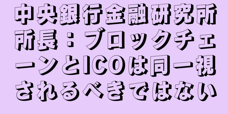 中央銀行金融研究所所長：ブロックチェーンとICOは同一視されるべきではない
