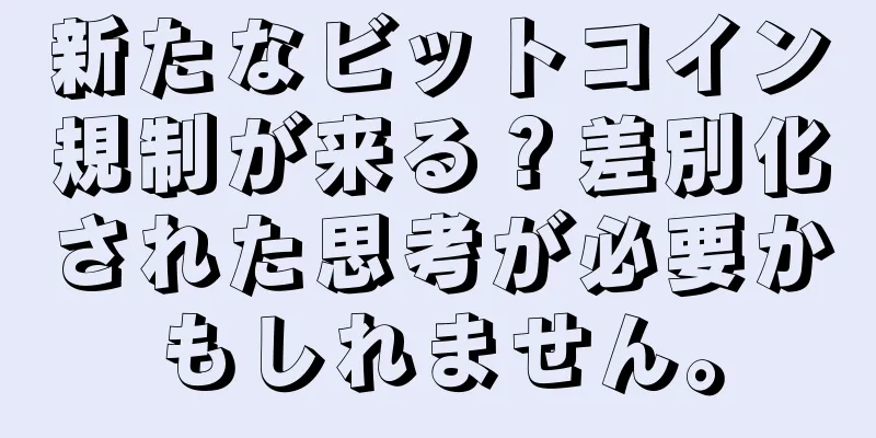 新たなビットコイン規制が来る？差別化された思考が必要かもしれません。