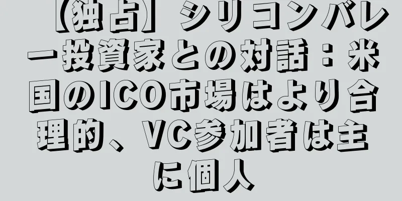 【独占】シリコンバレー投資家との対話：米国のICO市場はより合理的、VC参加者は主に個人