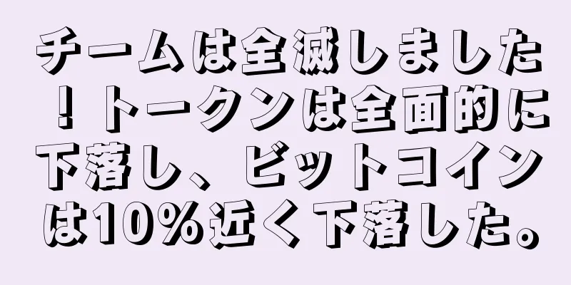 チームは全滅しました！トークンは全面的に下落し、ビットコインは10%近く下落した。