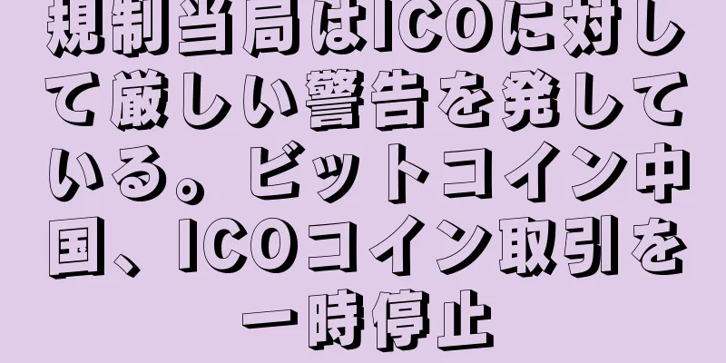 規制当局はICOに対して厳しい警告を発している。ビットコイン中国、ICOコイン取引を一時停止