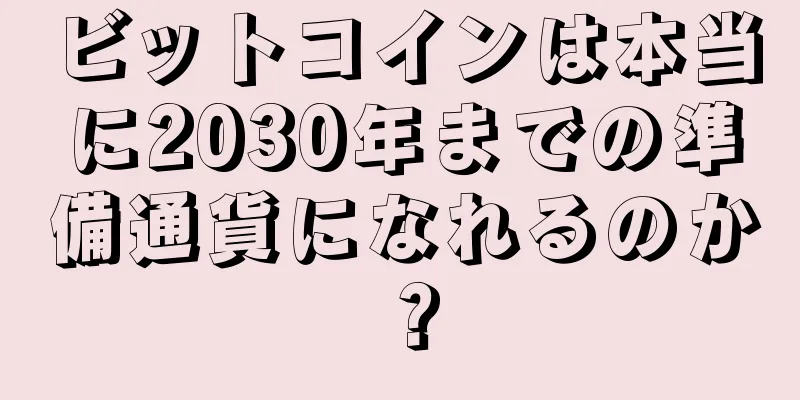 ビットコインは本当に2030年までの準備通貨になれるのか？