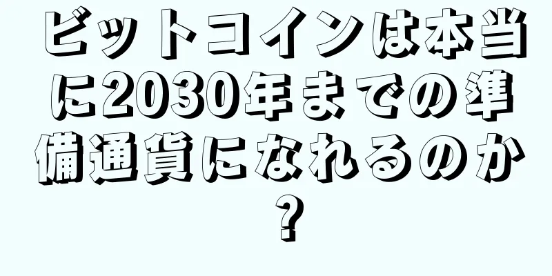 ビットコインは本当に2030年までの準備通貨になれるのか？