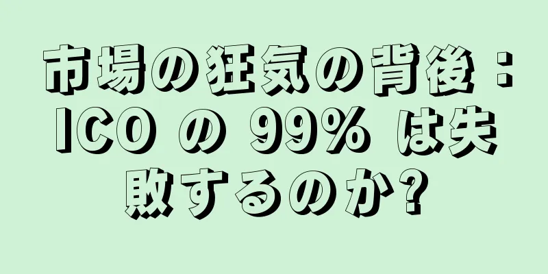 市場の狂気の背後：ICO の 99% は失敗するのか?