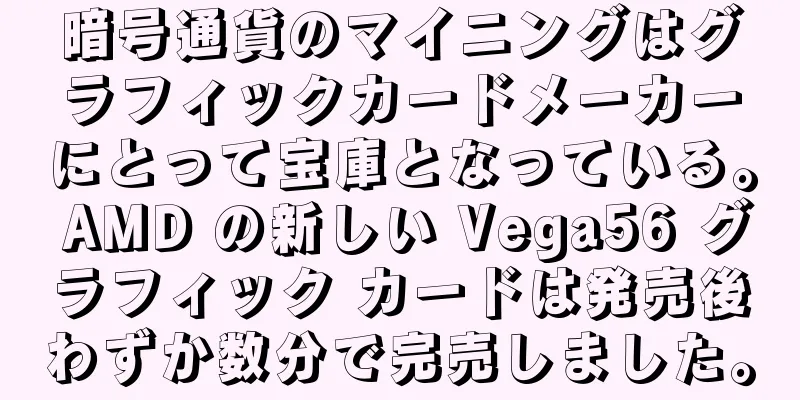 暗号通貨のマイニングはグラフィックカードメーカーにとって宝庫となっている。 AMD の新しい Vega56 グラフィック カードは発売後わずか数分で完売しました。