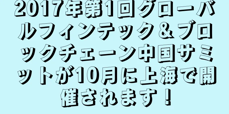 2017年第1回グローバルフィンテック＆ブロックチェーン中国サミットが10月に上海で開催されます！